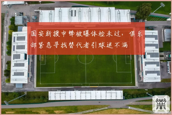 国安新援中锋被曝体检未过,俱乐部紧急寻找替代者引球迷不满