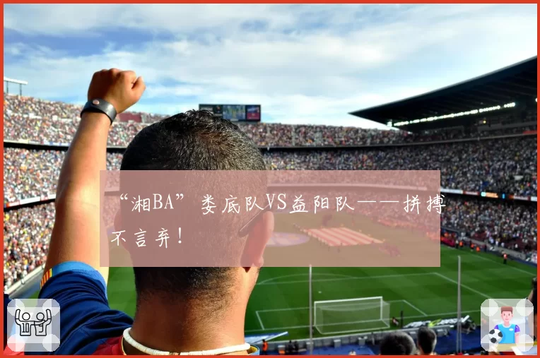 “湘BA”娄底队VS益阳队——拼搏不言弃!