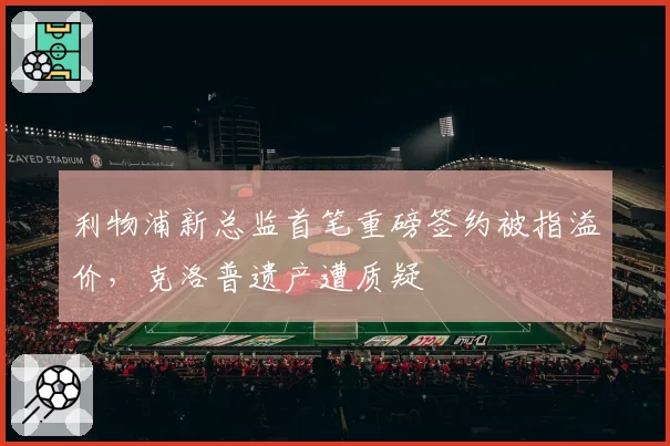 利物浦新总监首笔重磅签约被指溢价，克洛普遗产遭质疑