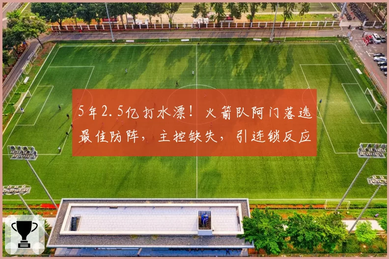 5年2.5亿打水漂！火箭队阿门落选最佳防阵，主控缺失，引连锁反应