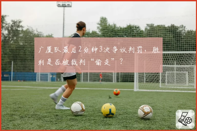 广厦队最后2分钟3次争议判罚，胜利是否被裁判“偷走”？