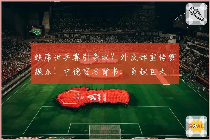 缺席世乒赛引争议？外交部宣传樊振东！中德官方背书：贡献巨大