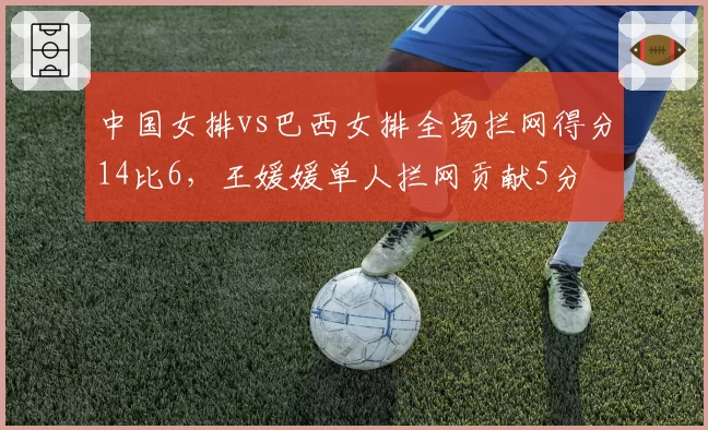 中国女排vs巴西女排全场拦网得分14比6，王媛媛单人拦网贡献5分
