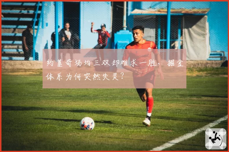 约基奇场均三双却难求一胜，掘金体系为何突然失灵？