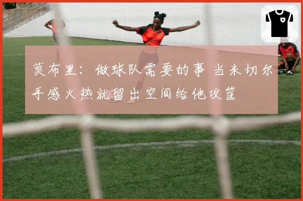 莫布里：做球队需要的事 当米切尔手感火热就留出空间给他攻筐