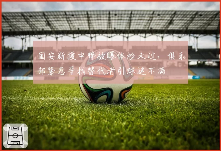 国安新援中锋被曝体检未过，俱乐部紧急寻找替代者引球迷不满