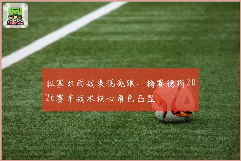拉塞尔雨战表现亮眼,梅赛德斯2026赛季战术核心角色凸显