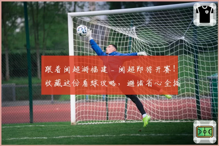 跟着闽超游福建 _ 闽超即将开赛！收藏这份看球攻略，避堵省心全搞定！