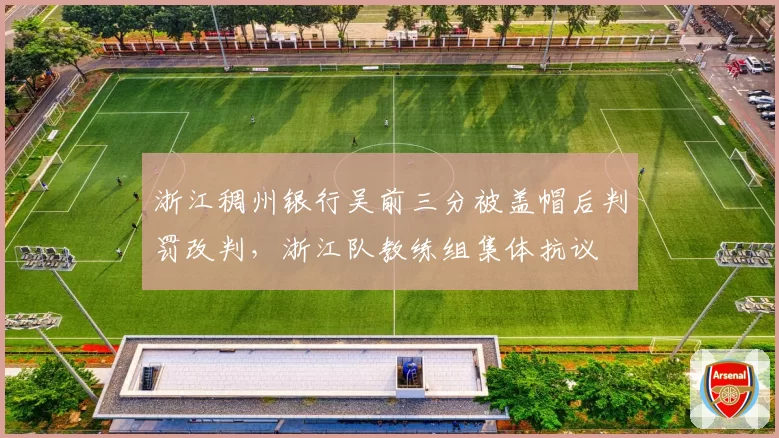 浙江稠州银行吴前三分被盖帽后判罚改判,浙江队教练组集体抗议