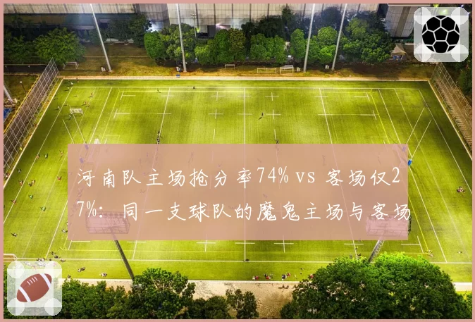 河南队主场抢分率74% vs 客场仅27%:同一支球队的魔鬼主场与客场虫现象